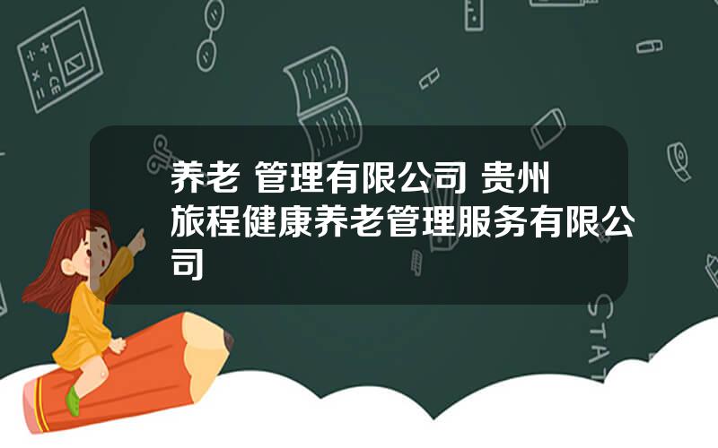 养老 管理有限公司 贵州旅程健康养老管理服务有限公司